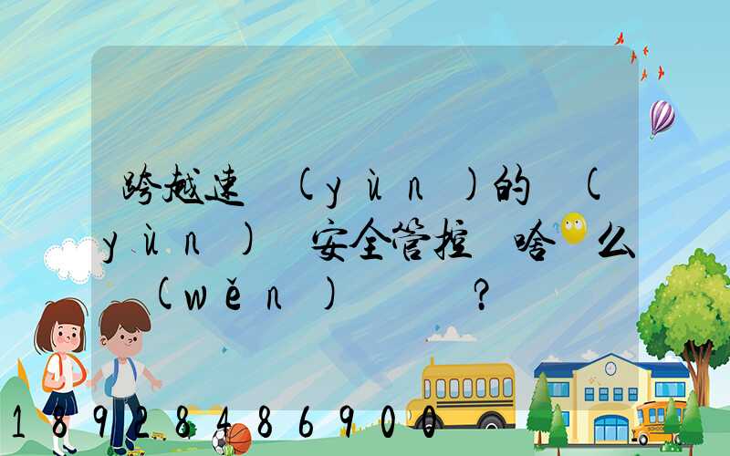 跨越速運(yùn)的運(yùn)輸安全管控為啥這么穩(wěn)？